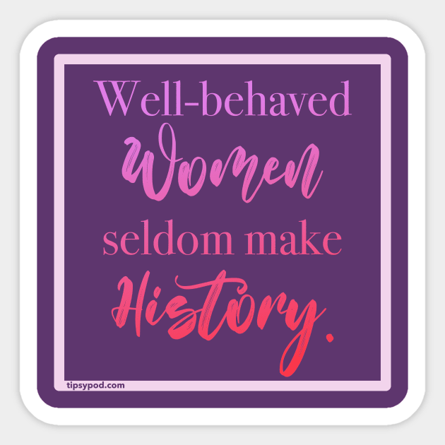 Well-behaved Women Seldom Make History - Tipsy Pod Sticker by Tipsy Pod